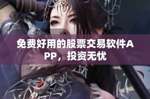 免费好用的股票交易软件APP，投资无忧