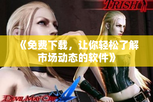 《免费下载，让你轻松了解市场动态的软件》