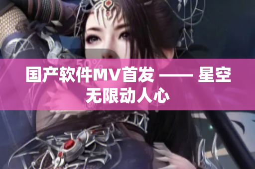 国产软件MV首发 —— 星空无限动人心