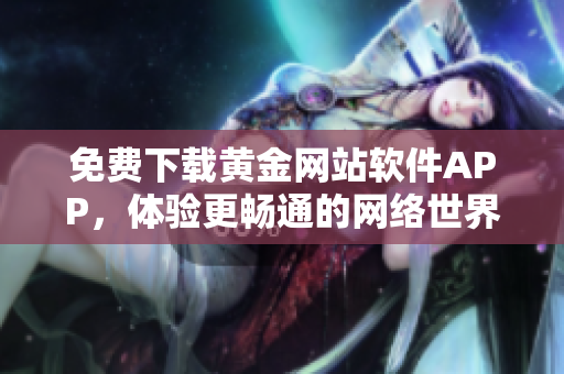 免费下载黄金网站软件APP，体验更畅通的网络世界