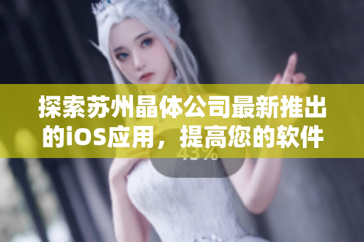 探索苏州晶体公司最新推出的iOS应用，提高您的软件使用技能！