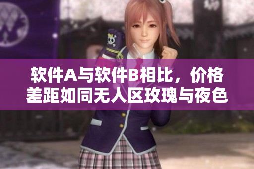 软件A与软件B相比，价格差距如同无人区玫瑰与夜色玫瑰。