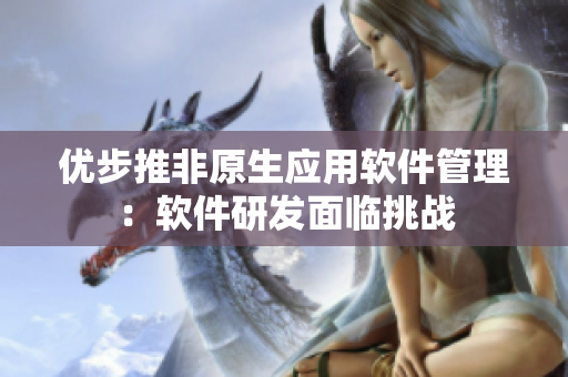 优步推非原生应用软件管理：软件研发面临挑战