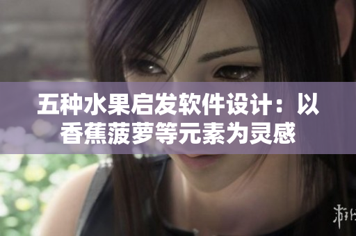 五种水果启发软件设计：以香蕉菠萝等元素为灵感