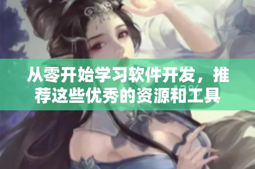 从零开始学习软件开发，推荐这些优秀的资源和工具