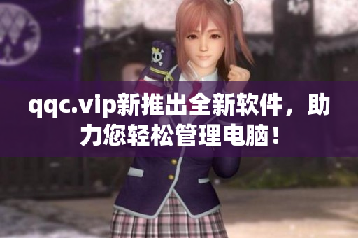 qqc.vip新推出全新软件，助力您轻松管理电脑！
