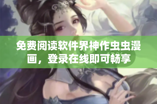 免费阅读软件界神作虫虫漫画，登录在线即可畅享