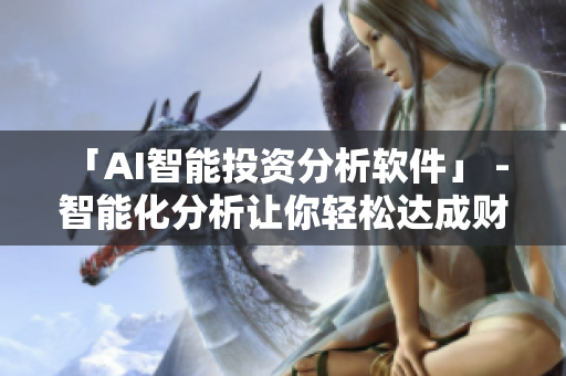 「AI智能投资分析软件」 - 智能化分析让你轻松达成财富目标
