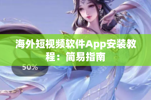 海外短视频软件App安装教程：简易指南