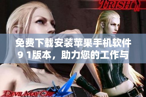 免费下载安装苹果手机软件9 1版本，助力您的工作与生活！