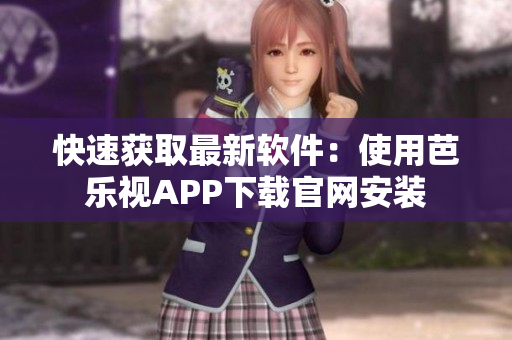 快速获取最新软件：使用芭乐视APP下载官网安装