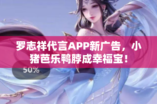 罗志祥代言APP新广告，小猪芭乐鸭脖成幸福宝！