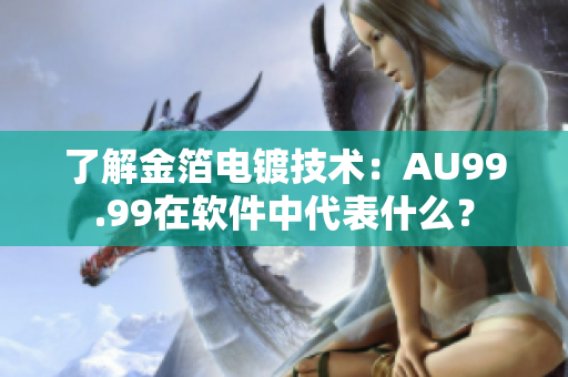 了解金箔电镀技术：AU99.99在软件中代表什么？
