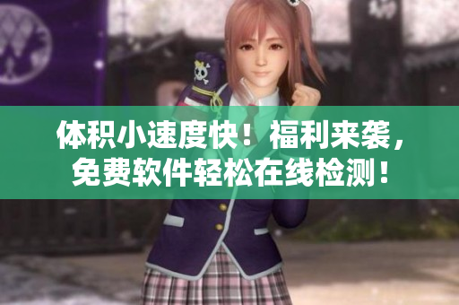 体积小速度快！福利来袭，免费软件轻松在线检测！
