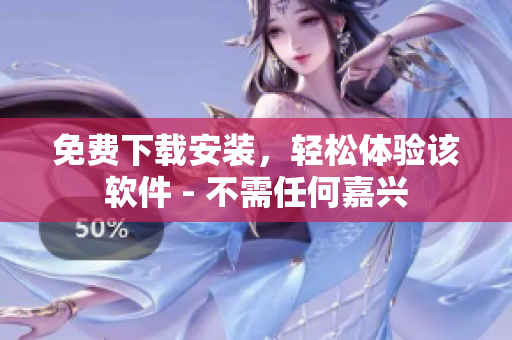 免费下载安装，轻松体验该软件 - 不需任何嘉兴