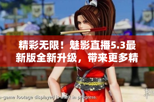 精彩无限！魅影直播5.3最新版全新升级，带来更多精彩软件体验