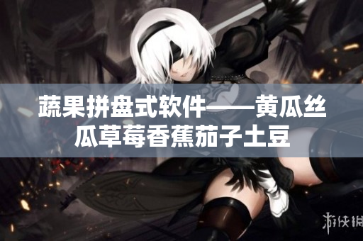蔬果拼盘式软件——黄瓜丝瓜草莓香蕉茄子土豆
