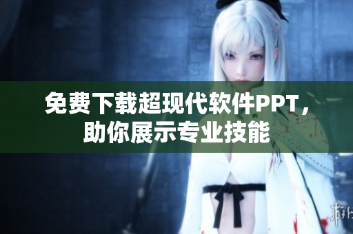 免费下载超现代软件PPT，助你展示专业技能