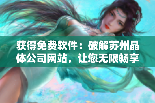 获得免费软件：破解苏州晶体公司网站，让您无限畅享网络世界