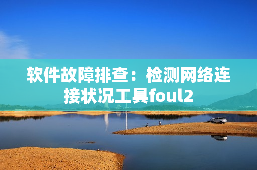 软件故障排查：检测网络连接状况工具foul2