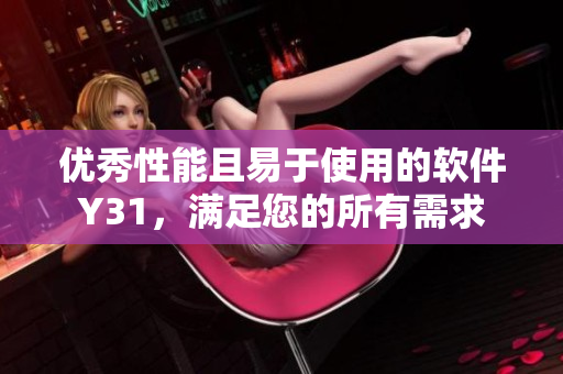 优秀性能且易于使用的软件Y31，满足您的所有需求