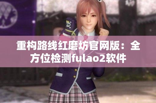 重构路线红磨坊官网版：全方位检测fulao2软件