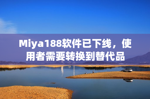 Miya188软件已下线，使用者需要转换到替代品