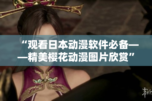 “观看日本动漫软件必备——精美樱花动漫图片欣赏”