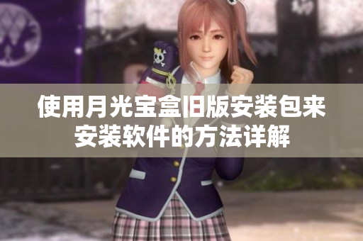 使用月光宝盒旧版安装包来安装软件的方法详解