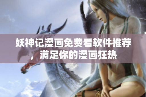妖神记漫画免费看软件推荐，满足你的漫画狂热
