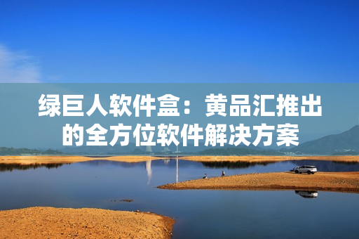 绿巨人软件盒：黄品汇推出的全方位软件解决方案