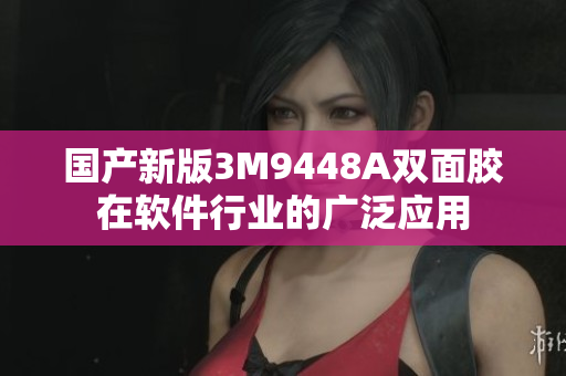 国产新版3M9448A双面胶在软件行业的广泛应用