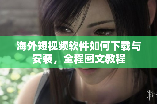 海外短视频软件如何下载与安装，全程图文教程