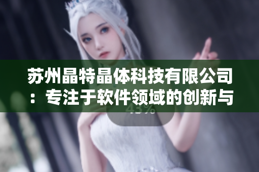 苏州晶特晶体科技有限公司：专注于软件领域的创新与研发