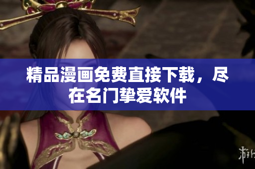 精品漫画免费直接下载，尽在名门挚爱软件