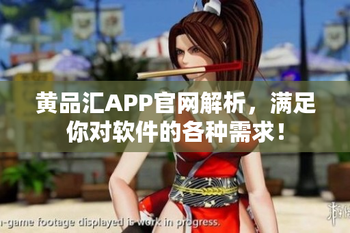 黄品汇APP官网解析，满足你对软件的各种需求！