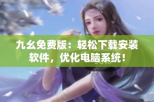 九幺免费版：轻松下载安装软件，优化电脑系统！