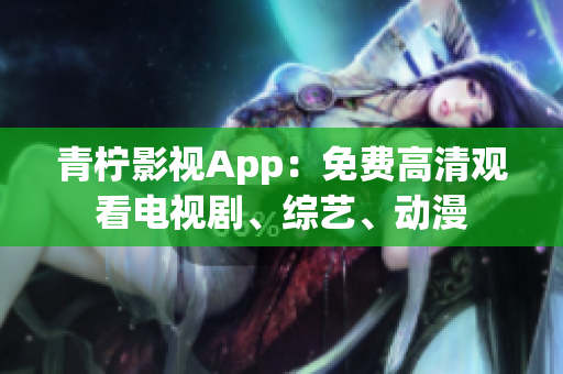 青柠影视App：免费高清观看电视剧、综艺、动漫
