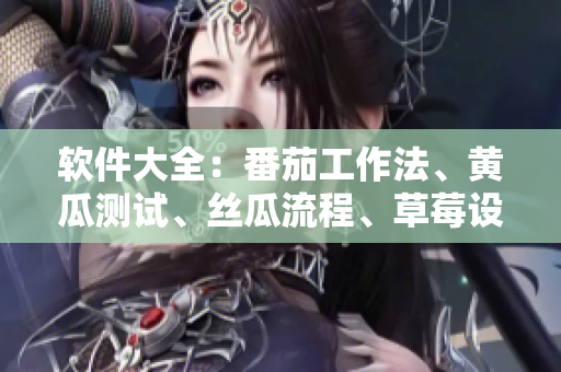 软件大全：番茄工作法、黄瓜测试、丝瓜流程、草莓设计与秋葵代码