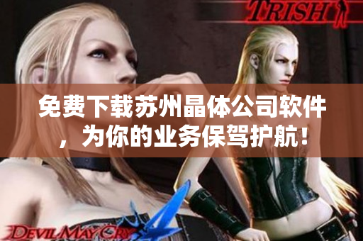 免费下载苏州晶体公司软件，为你的业务保驾护航！