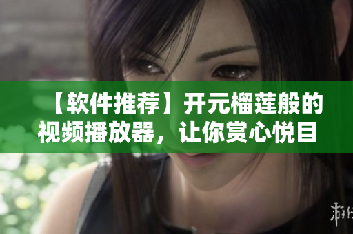 【软件推荐】开元榴莲般的视频播放器，让你赏心悦目