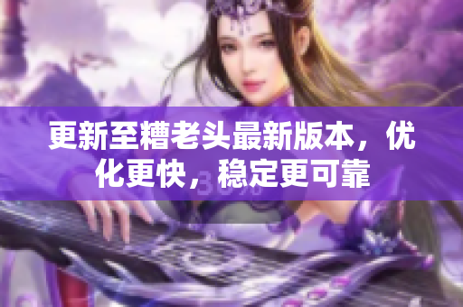 更新至糟老头最新版本，优化更快，稳定更可靠