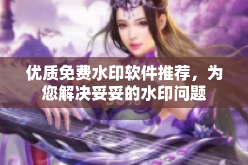 优质免费水印软件推荐，为您解决妥妥的水印问题
