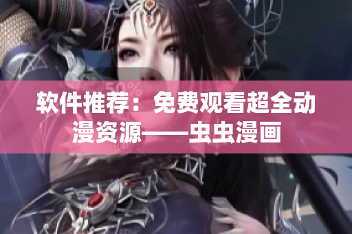 软件推荐：免费观看超全动漫资源——虫虫漫画