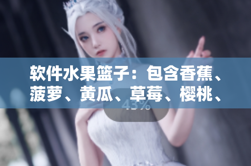 软件水果篮子：包含香蕉、菠萝、黄瓜、草莓、樱桃、榴莲的软件工具推荐