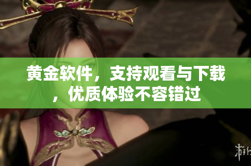 黄金软件，支持观看与下载，优质体验不容错过