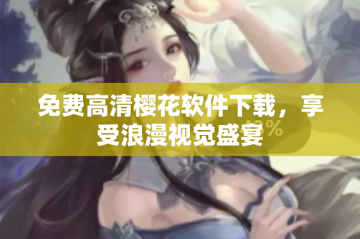 免费高清樱花软件下载，享受浪漫视觉盛宴