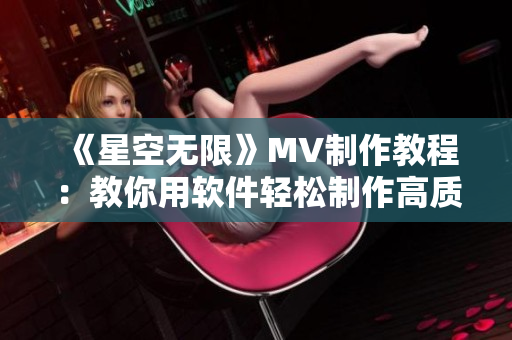 《星空无限》MV制作教程：教你用软件轻松制作高质量MV