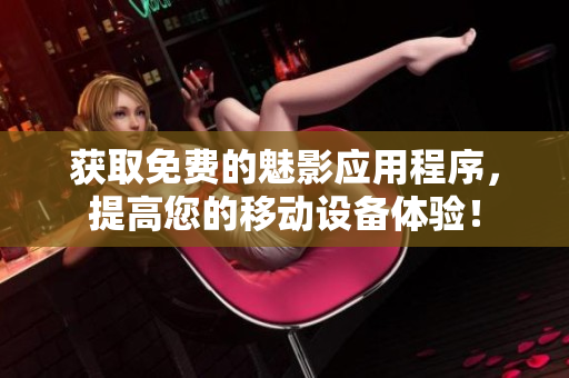 获取免费的魅影应用程序，提高您的移动设备体验！