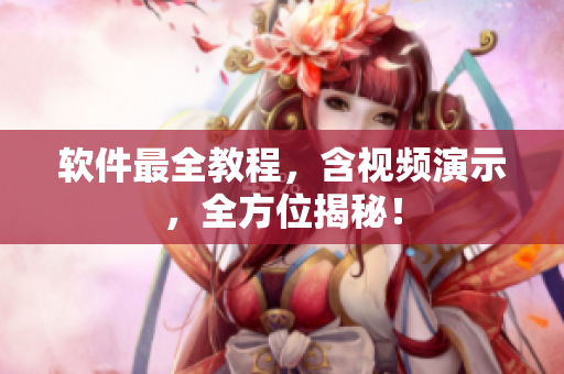 软件最全教程，含视频演示，全方位揭秘！